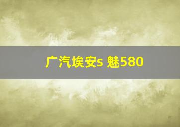 广汽埃安s 魅580